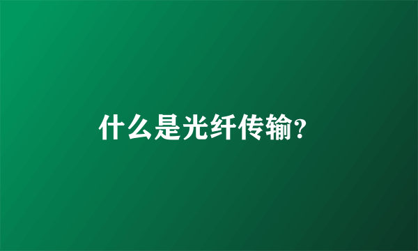 什么是光纤传输？