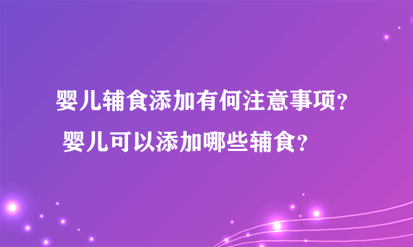 婴儿辅食添加有何注意事项？ 婴儿可以添加哪些辅食？