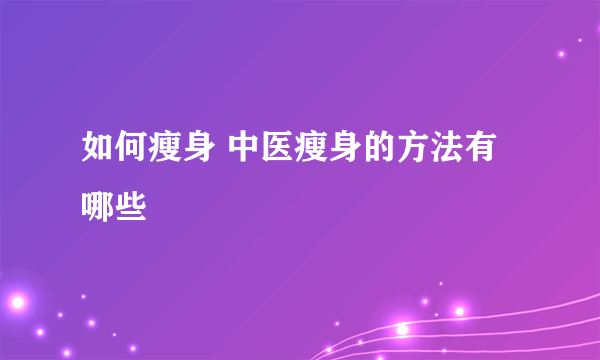 如何瘦身 中医瘦身的方法有哪些