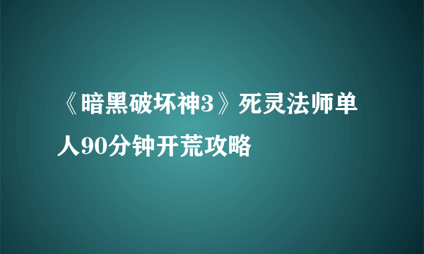 《暗黑破坏神3》死灵法师单人90分钟开荒攻略