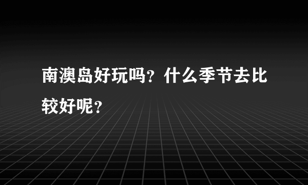 南澳岛好玩吗？什么季节去比较好呢？