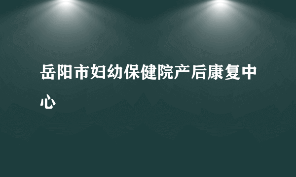 岳阳市妇幼保健院产后康复中心