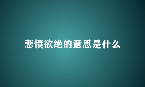 悲愤欲绝的意思是什么