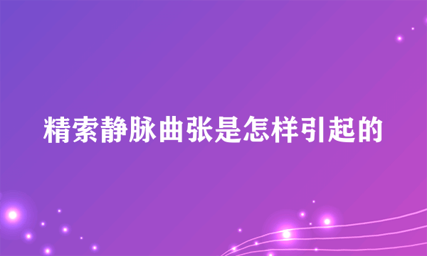 精索静脉曲张是怎样引起的