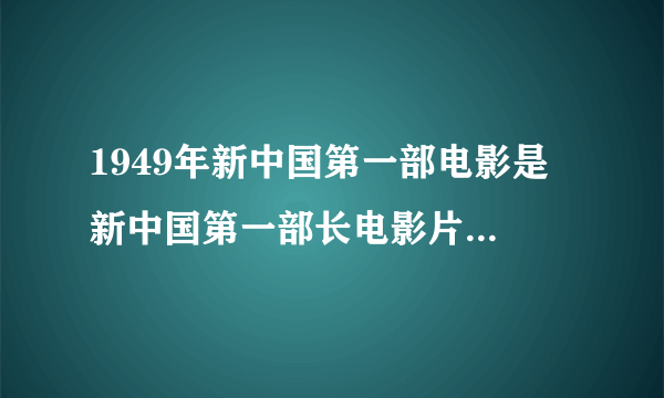 1949年新中国第一部电影是 新中国第一部长电影片1949年是