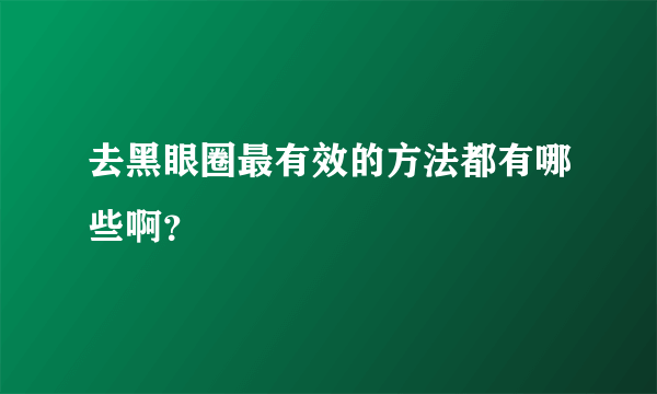 去黑眼圈最有效的方法都有哪些啊？