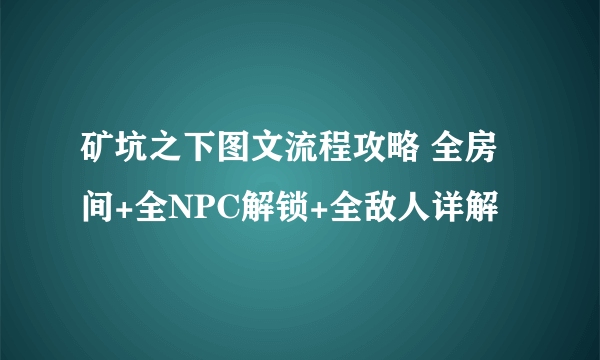 矿坑之下图文流程攻略 全房间+全NPC解锁+全敌人详解