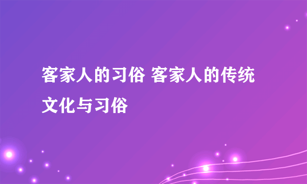 客家人的习俗 客家人的传统文化与习俗