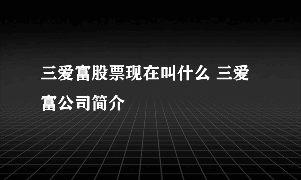 三爱富股票现在叫什么 三爱富公司简介