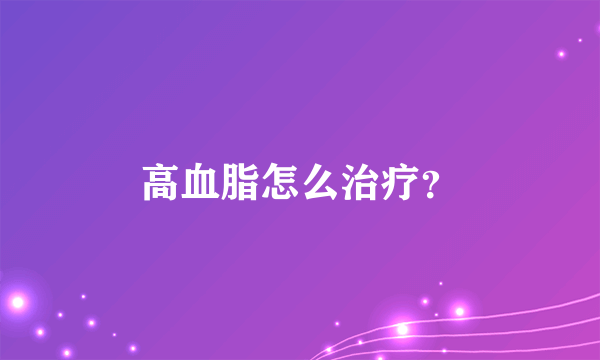 高血脂怎么治疗？