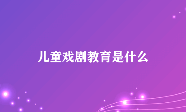 儿童戏剧教育是什么