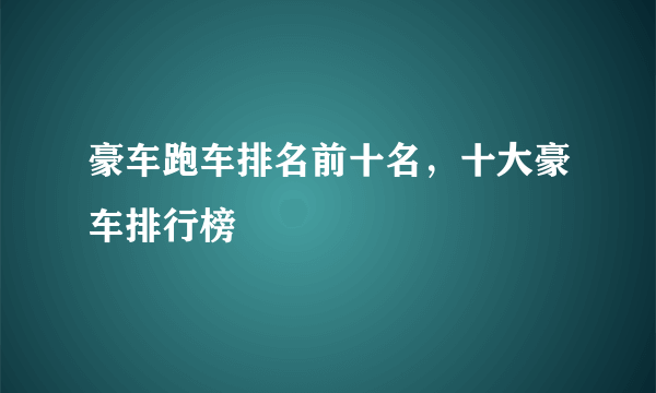 豪车跑车排名前十名，十大豪车排行榜