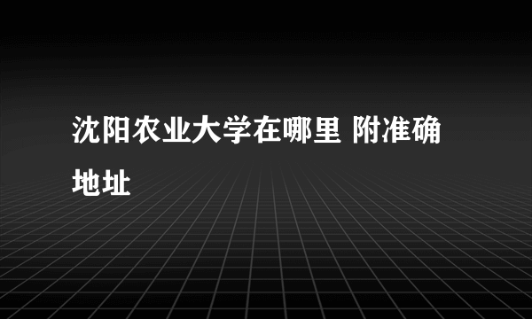 沈阳农业大学在哪里 附准确地址