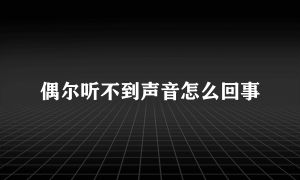 偶尔听不到声音怎么回事