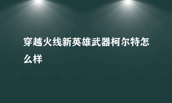 穿越火线新英雄武器柯尔特怎么样