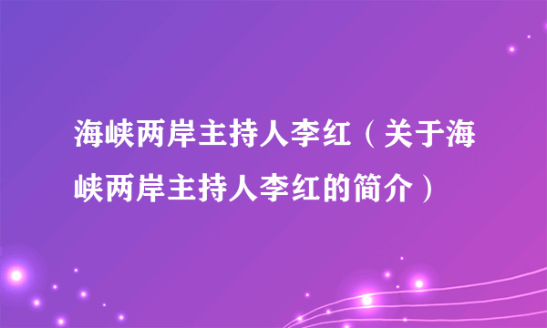 海峡两岸主持人李红（关于海峡两岸主持人李红的简介）