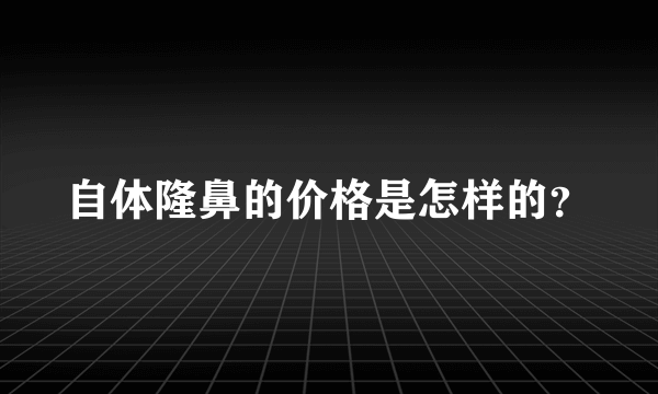 自体隆鼻的价格是怎样的？