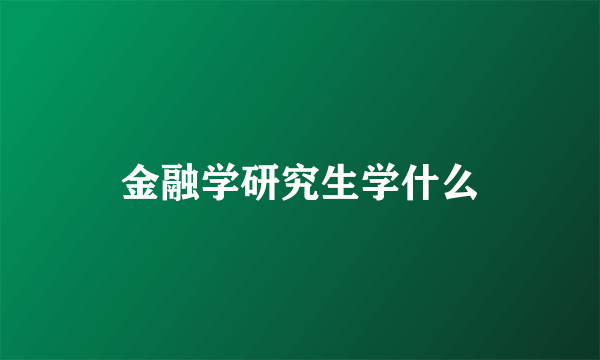 金融学研究生学什么