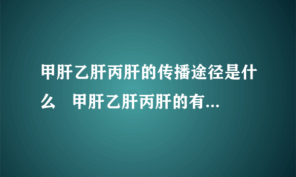 甲肝乙肝丙肝的传播途径是什么   甲肝乙肝丙肝的有哪些症状