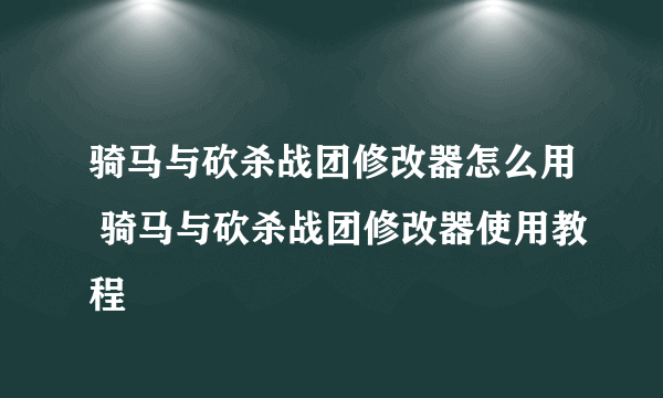 骑马与砍杀战团修改器怎么用 骑马与砍杀战团修改器使用教程