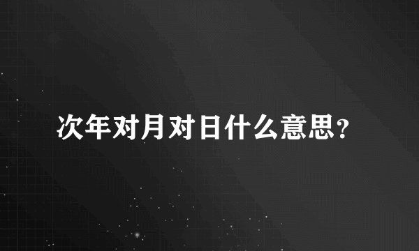 次年对月对日什么意思？