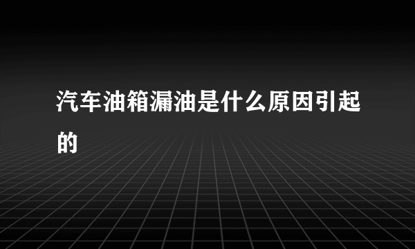 汽车油箱漏油是什么原因引起的