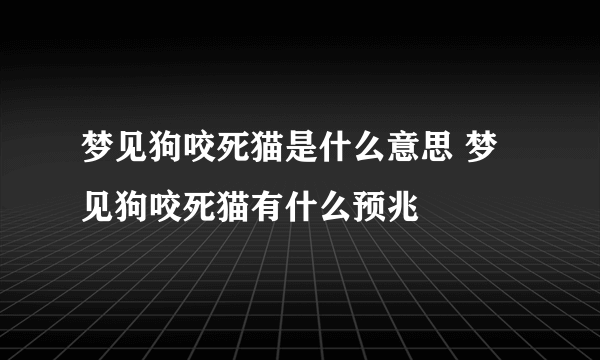 梦见狗咬死猫是什么意思 梦见狗咬死猫有什么预兆