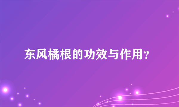 东风橘根的功效与作用？