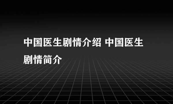 中国医生剧情介绍 中国医生剧情简介