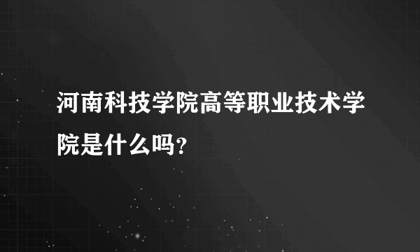 河南科技学院高等职业技术学院是什么吗？