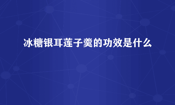 冰糖银耳莲子羹的功效是什么