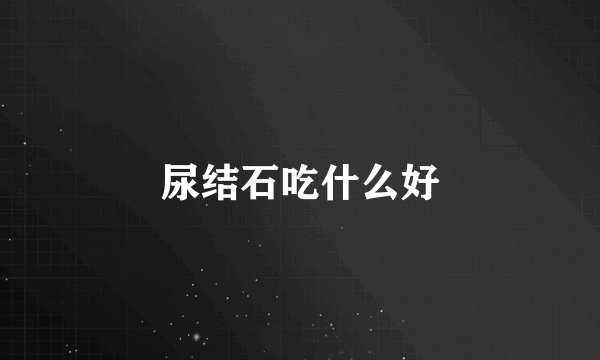 尿结石吃什么好