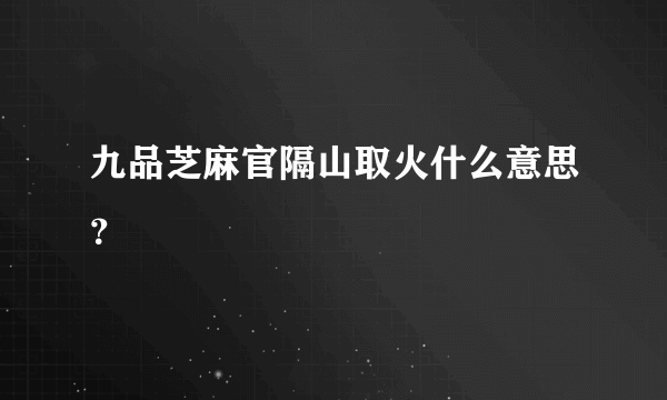 九品芝麻官隔山取火什么意思？