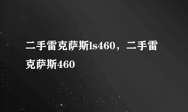 二手雷克萨斯ls460，二手雷克萨斯460