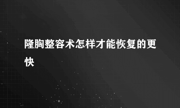 隆胸整容术怎样才能恢复的更快