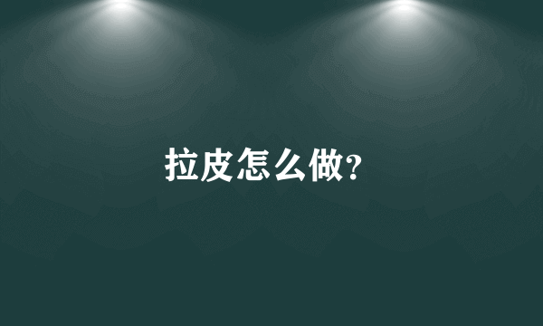 拉皮怎么做？