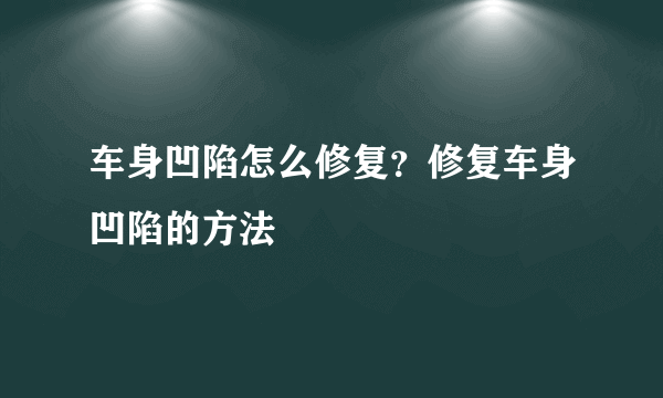 车身凹陷怎么修复？修复车身凹陷的方法