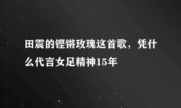 田震的铿锵玫瑰这首歌，凭什么代言女足精神15年