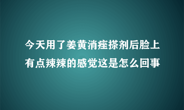 今天用了姜黄消痤搽剂后脸上有点辣辣的感觉这是怎么回事