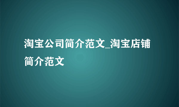 淘宝公司简介范文_淘宝店铺简介范文