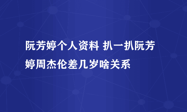 阮芳婷个人资料 扒一扒阮芳婷周杰伦差几岁啥关系