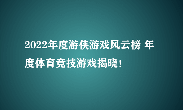 2022年度游侠游戏风云榜 年度体育竞技游戏揭晓！