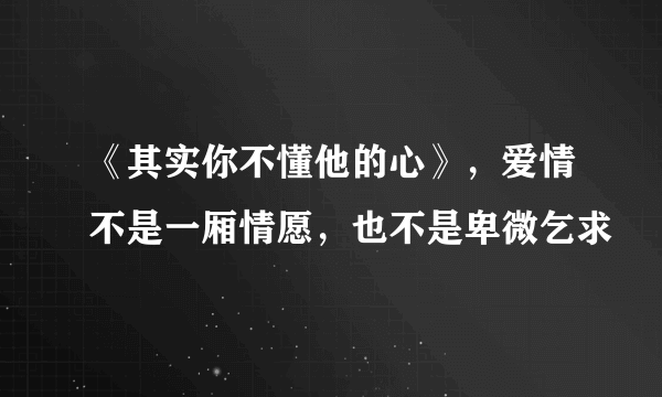 《其实你不懂他的心》，爱情不是一厢情愿，也不是卑微乞求