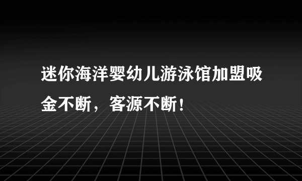 迷你海洋婴幼儿游泳馆加盟吸金不断，客源不断！