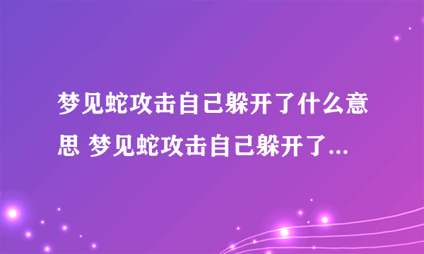 梦见蛇攻击自己躲开了什么意思 梦见蛇攻击自己躲开了预示什么