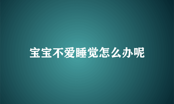 宝宝不爱睡觉怎么办呢