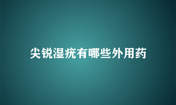 尖锐湿疣有哪些外用药