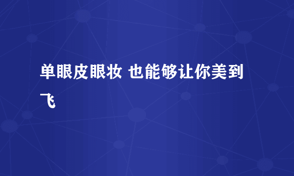 单眼皮眼妆 也能够让你美到飞