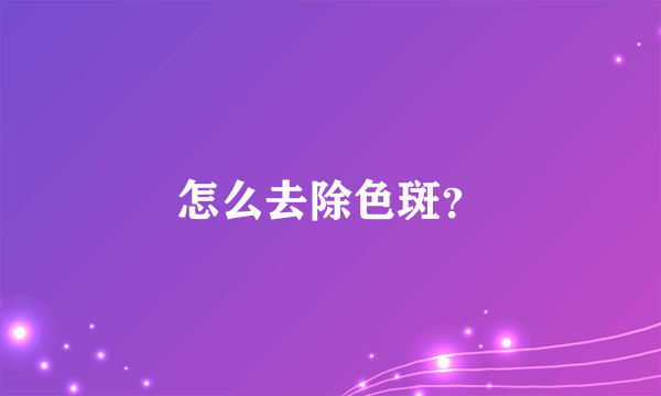 怎么去除色斑？