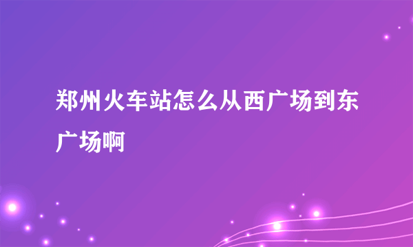 郑州火车站怎么从西广场到东广场啊